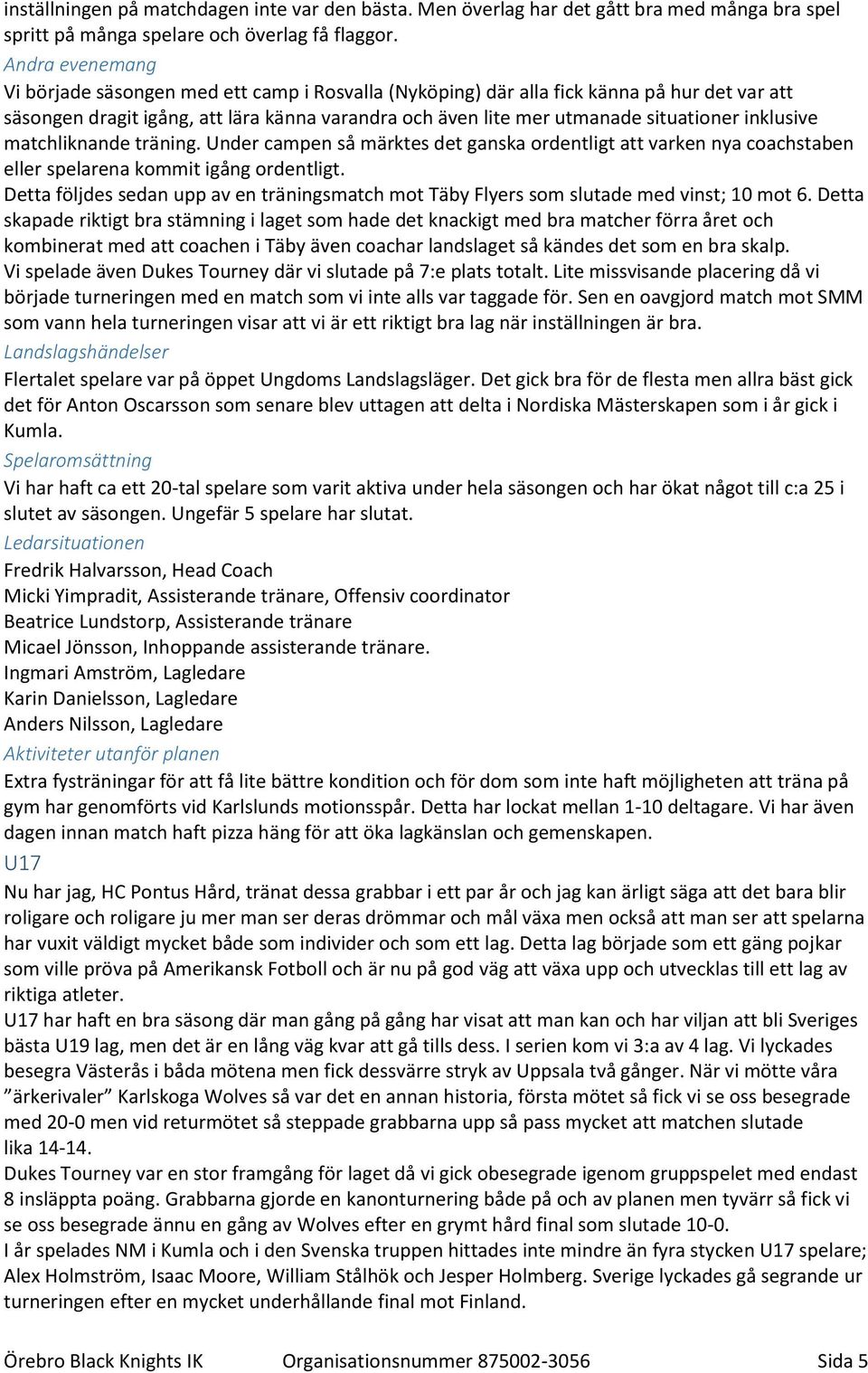 inklusive matchliknande träning. Under campen så märktes det ganska ordentligt att varken nya coachstaben eller spelarena kommit igång ordentligt.
