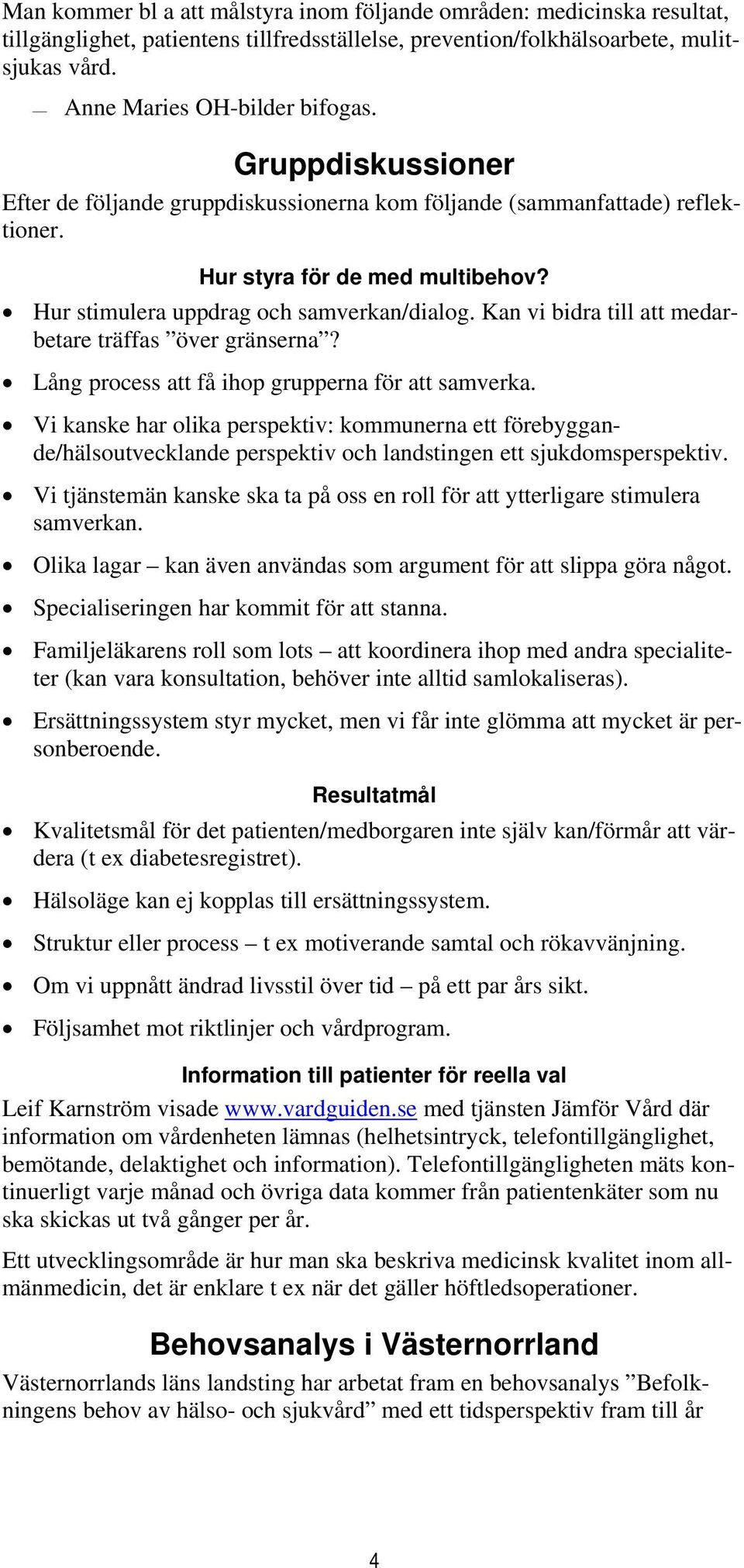 Kan vi bidra till att medarbetare träffas över gränserna? Lång process att få ihop grupperna för att samverka.