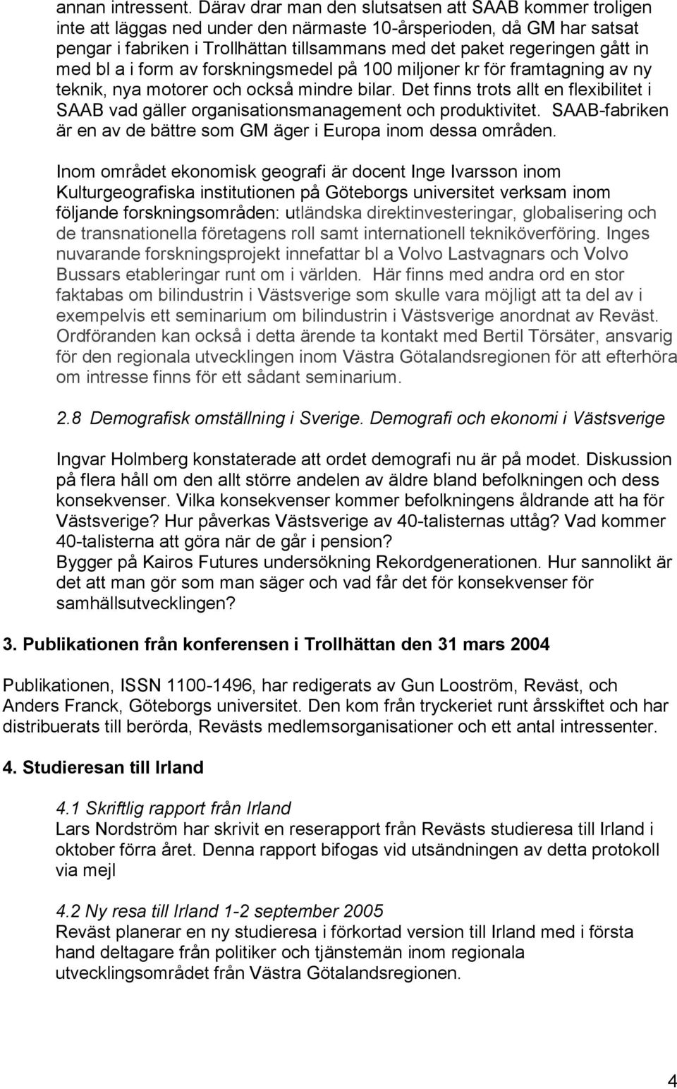 gått in med bl a i form av forskningsmedel på 100 miljoner kr för framtagning av ny teknik, nya motorer och också mindre bilar.