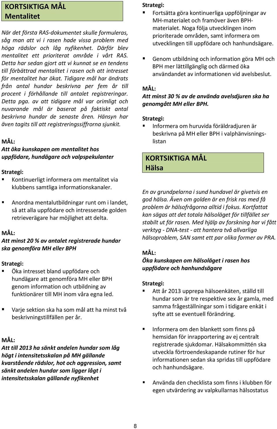 Tidigare mål har ändrats från antal hundar beskrivna per fem år till procent i förhållande till antalet registreringar. Detta pga.