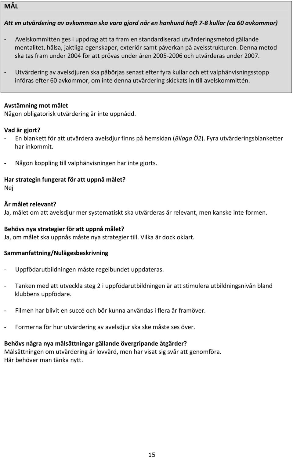 - Utvärdering av avelsdjuren ska påbörjas senast efter fyra kullar och ett valphänvisningsstopp införas efter 60 avkommor, om inte denna utvärdering skickats in till avelskommittén.