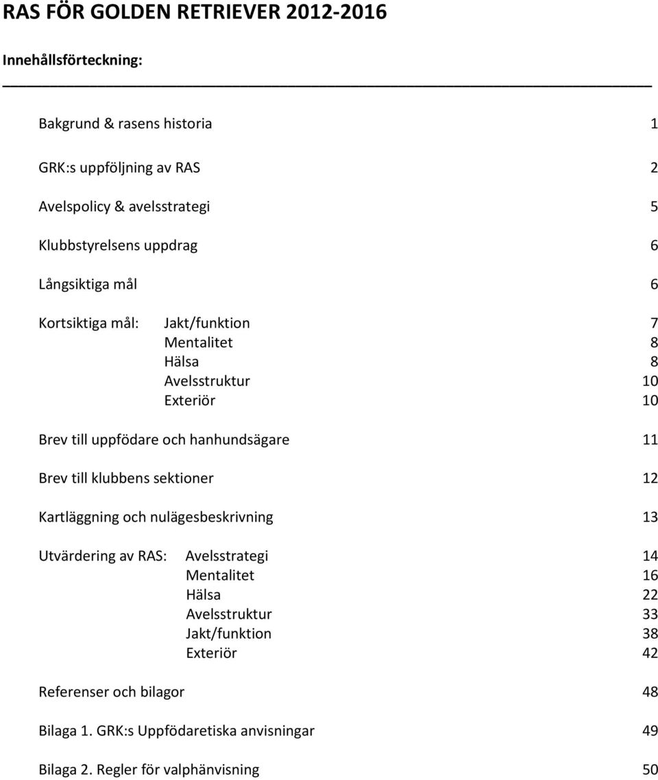 och hanhundsägare 11 Brev till klubbens sektioner 12 Kartläggning och nulägesbeskrivning 13 Utvärdering av RAS: Avelsstrategi Mentalitet Hälsa