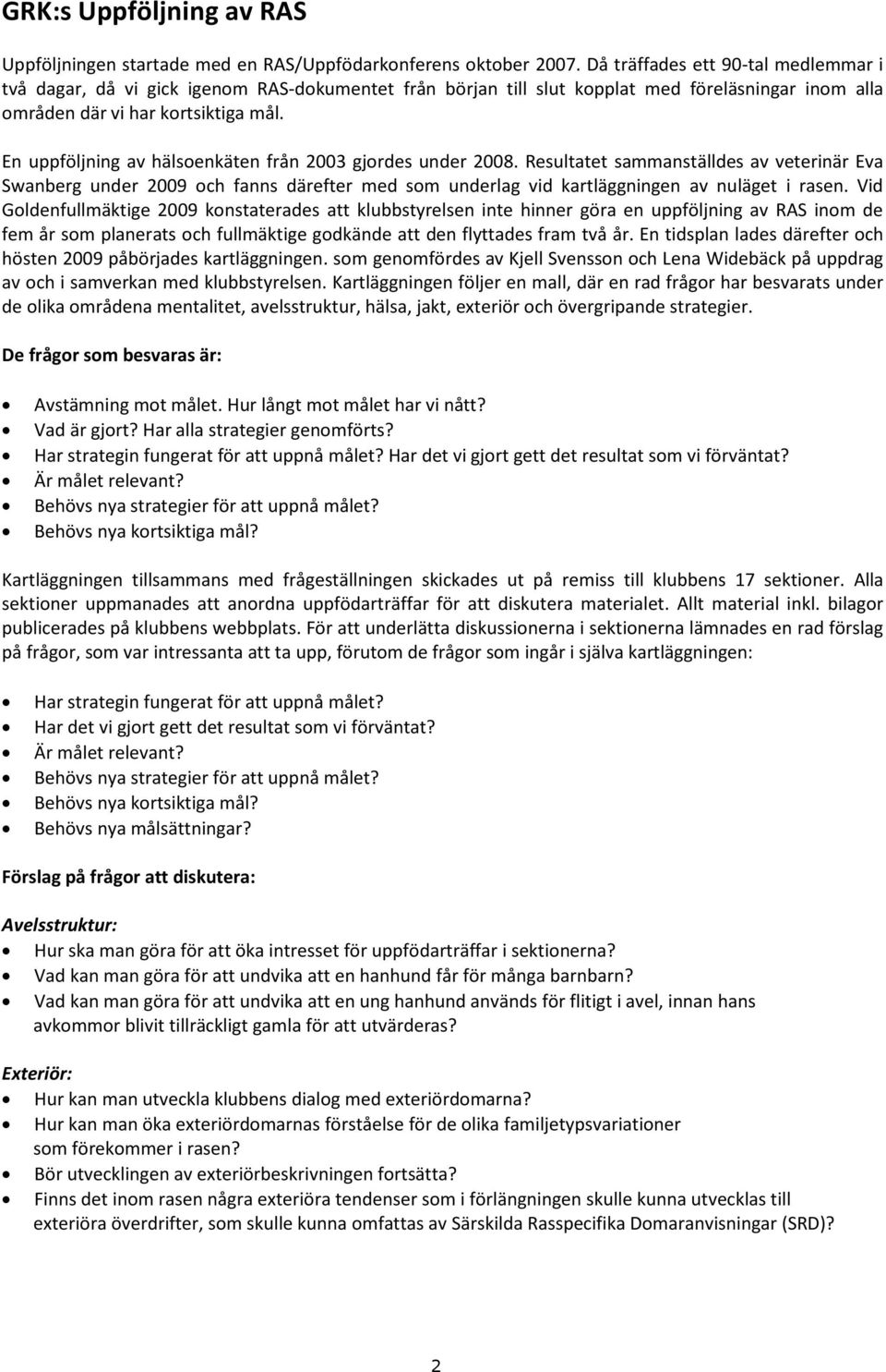 En uppföljning av hälsoenkäten från 2003 gjordes under 2008. Resultatet sammanställdes av veterinär Eva Swanberg under 2009 och fanns därefter med som underlag vid kartläggningen av nuläget i rasen.