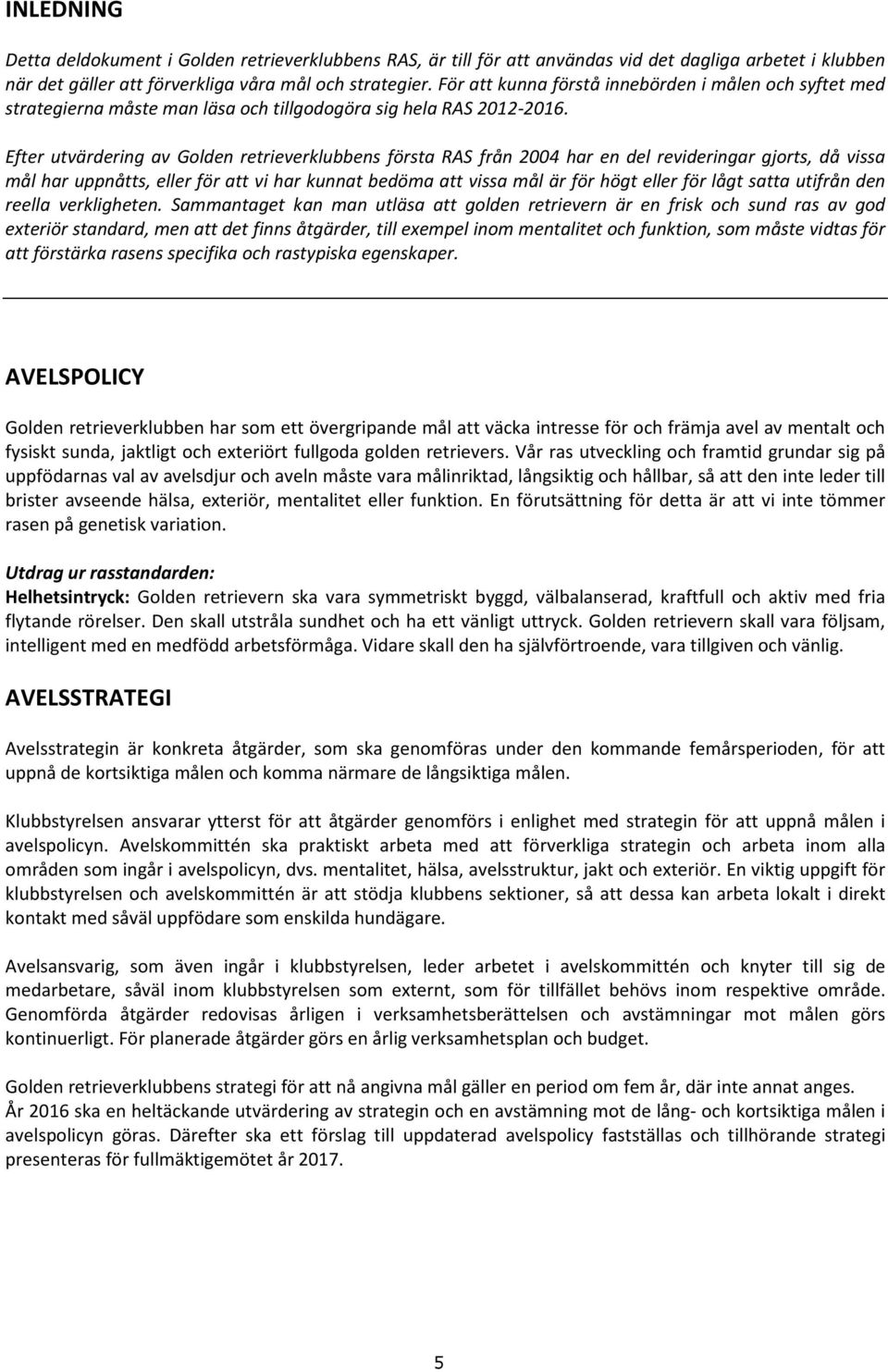 Efter utvärdering av Golden retrieverklubbens första RAS från 2004 har en del revideringar gjorts, då vissa mål har uppnåtts, eller för att vi har kunnat bedöma att vissa mål är för högt eller för