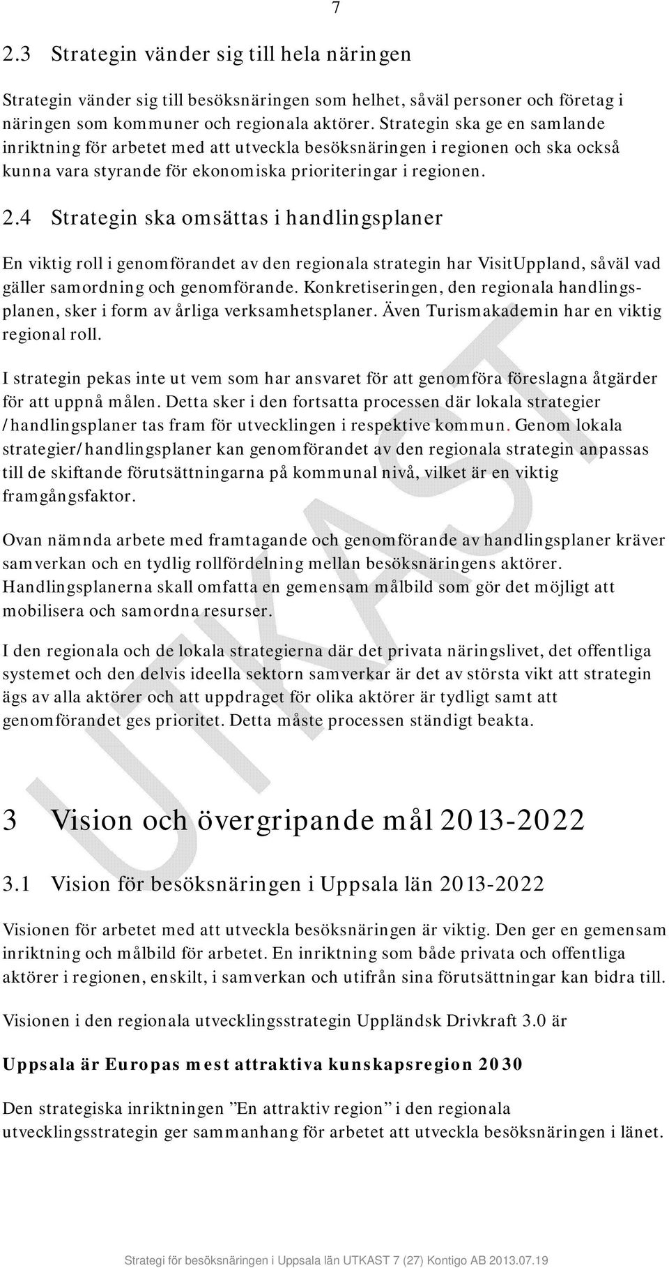 4 Strategin ska omsättas i handlingsplaner 7 En viktig roll i genomförandet av den regionala strategin har VisitUppland, såväl vad gäller samordning och genomförande.