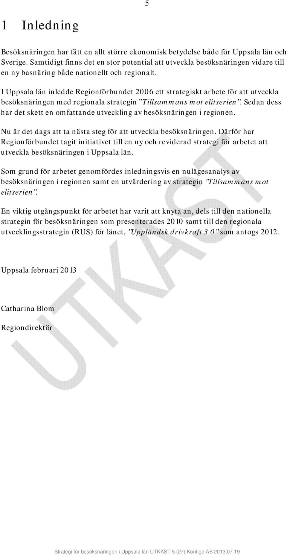 I Uppsala län inledde Regionförbundet 2006 ett strategiskt arbete för att utveckla besöksnäringen med regionala strategin Tillsammans mot elitserien.