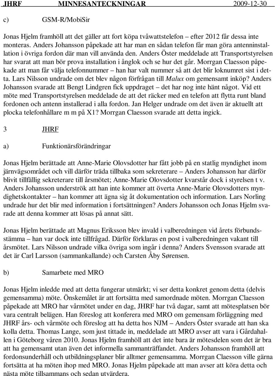 Anders Öster meddelade att Transportstyrelsen har svarat att man bör prova installation i ånglok och se hur det går.