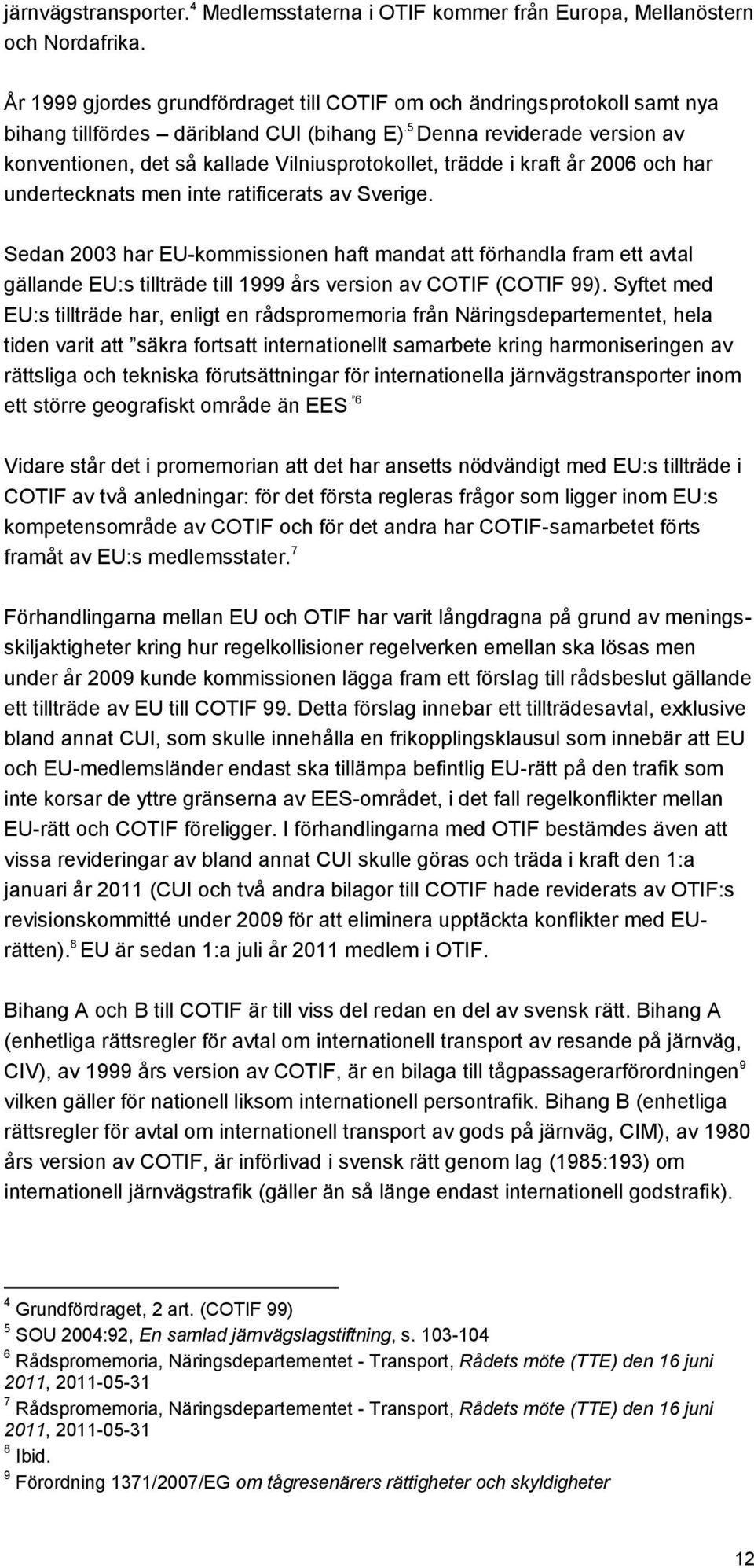 5 Denna reviderade version av konventionen, det så kallade Vilniusprotokollet, trädde i kraft år 2006 och har undertecknats men inte ratificerats av Sverige.