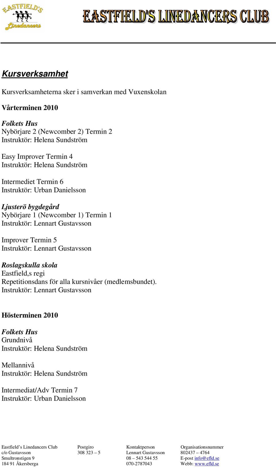 Nybörjare 1 (Newcomber 1) Termin 1 Improver Termin 5 Roslagskulla skola Eastfield,s regi Repetitionsdans för alla