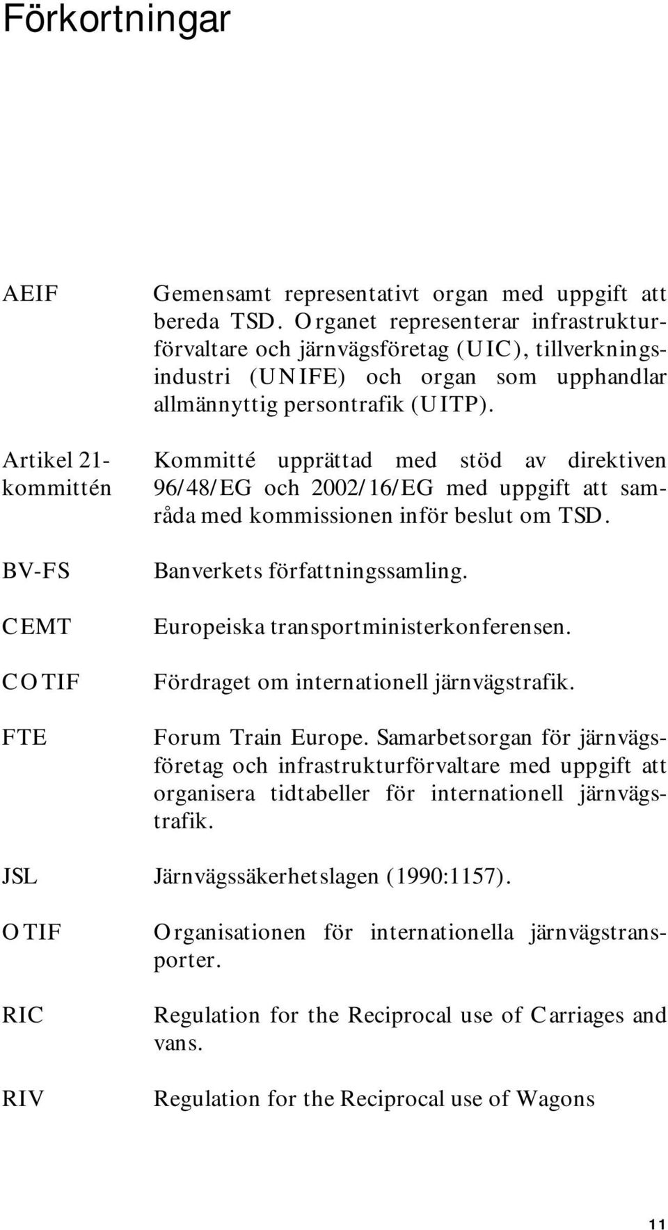 Kommitté upprättad med stöd av direktiven 96/48/EG och 2002/16/EG med uppgift att samråda med kommissionen inför beslut om TSD. Banverkets författningssamling. Europeiska transportministerkonferensen.