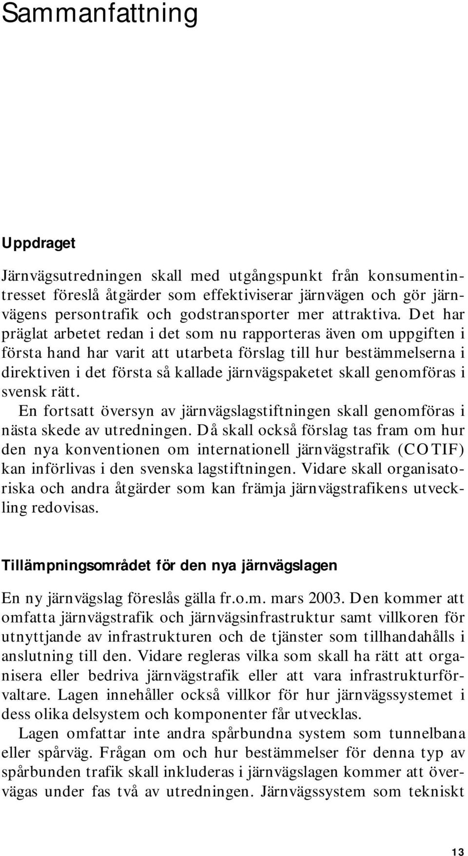 Det har präglat arbetet redan i det som nu rapporteras även om uppgiften i första hand har varit att utarbeta förslag till hur bestämmelserna i direktiven i det första så kallade järnvägspaketet