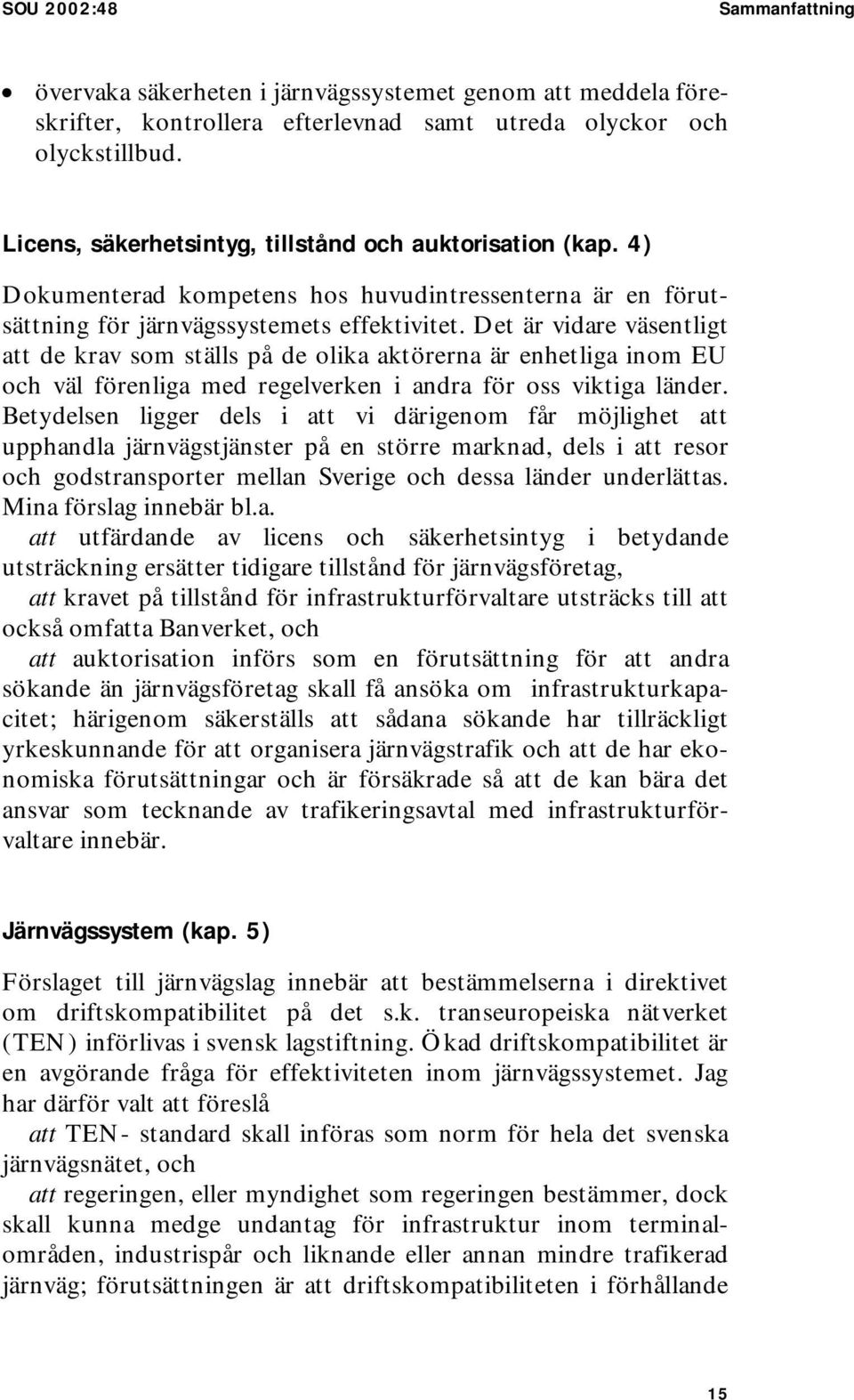 Det är vidare väsentligt att de krav som ställs på de olika aktörerna är enhetliga inom EU och väl förenliga med regelverken i andra för oss viktiga länder.