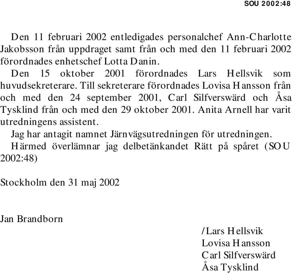 Till sekreterare förordnades Lovisa Hansson från och med den 24 september 2001, Carl Silfverswärd och Åsa Tysklind från och med den 29 oktober 2001.