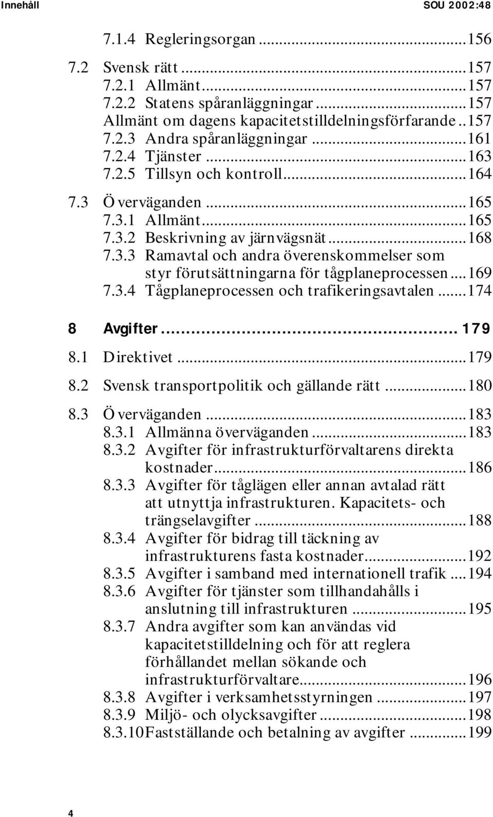 ..169 7.3.4 Tågplaneprocessen och trafikeringsavtalen...174 8 Avgifter... 179 8.1 Direktivet...179 8.2 Svensk transportpolitik och gällande rätt...180 8.3 Överväganden...183 8.3.1 Allmänna överväganden.
