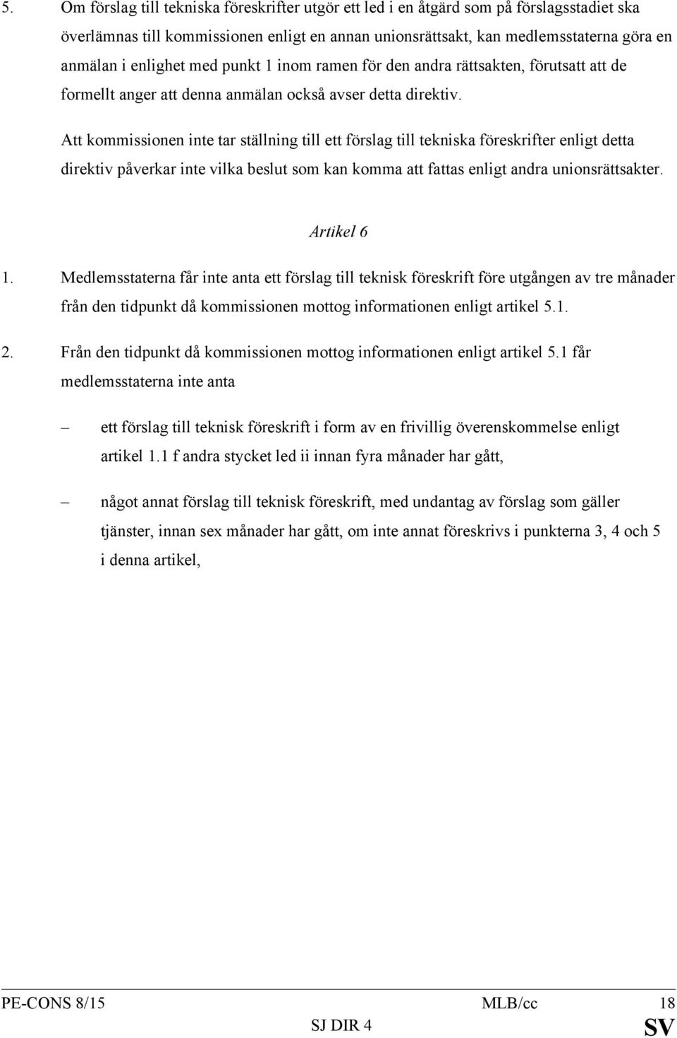 Att kommissionen inte tar ställning till ett förslag till tekniska föreskrifter enligt detta direktiv påverkar inte vilka beslut som kan komma att fattas enligt andra unionsrättsakter. Artikel 6 1.