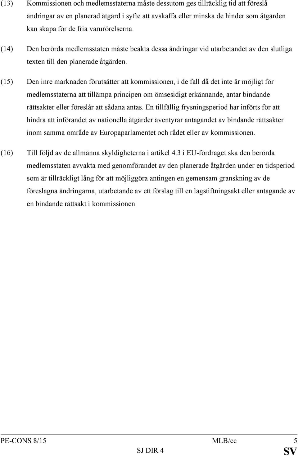 (15) Den inre marknaden förutsätter att kommissionen, i de fall då det inte är möjligt för medlemsstaterna att tillämpa principen om ömsesidigt erkännande, antar bindande rättsakter eller föreslår