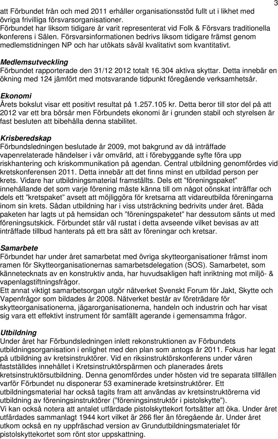 Försvarsinformationen bedrivs liksom tidigare främst genom medlemstidningen NP och har utökats såväl kvalitativt som kvantitativt. Medlemsutveckling Förbundet rapporterade den 31/12 2012 totalt 16.