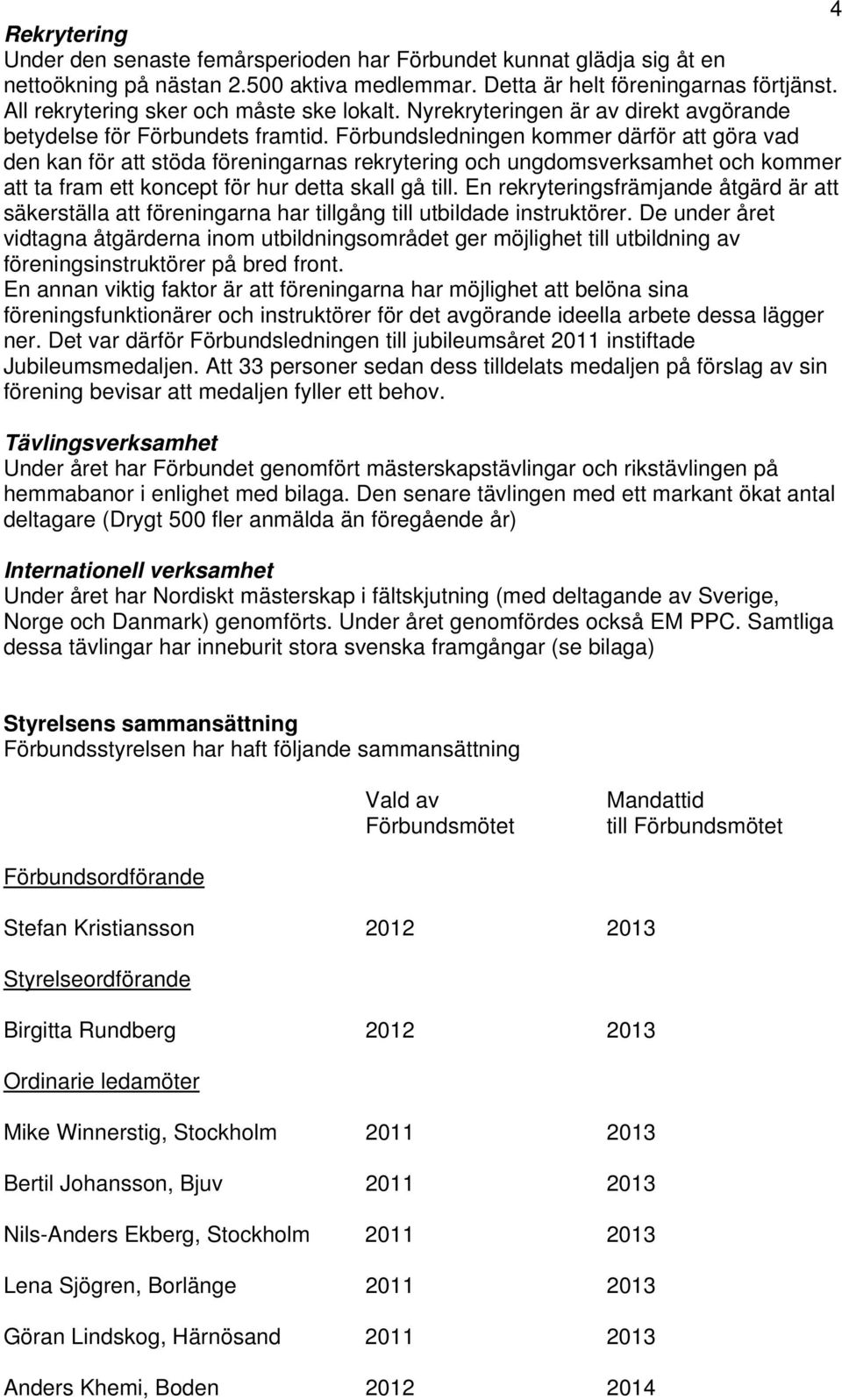 Förbundsledningen kommer därför att göra vad den kan för att stöda föreningarnas rekrytering och ungdomsverksamhet och kommer att ta fram ett koncept för hur detta skall gå till.