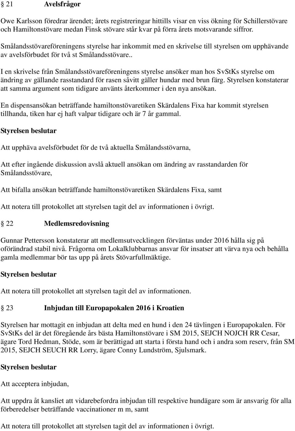 . I en skrivelse från Smålandsstövareföreningens styrelse ansöker man hos SvStKs styrelse om ändring av gällande rasstandard för rasen såvitt gäller hundar med brun färg.