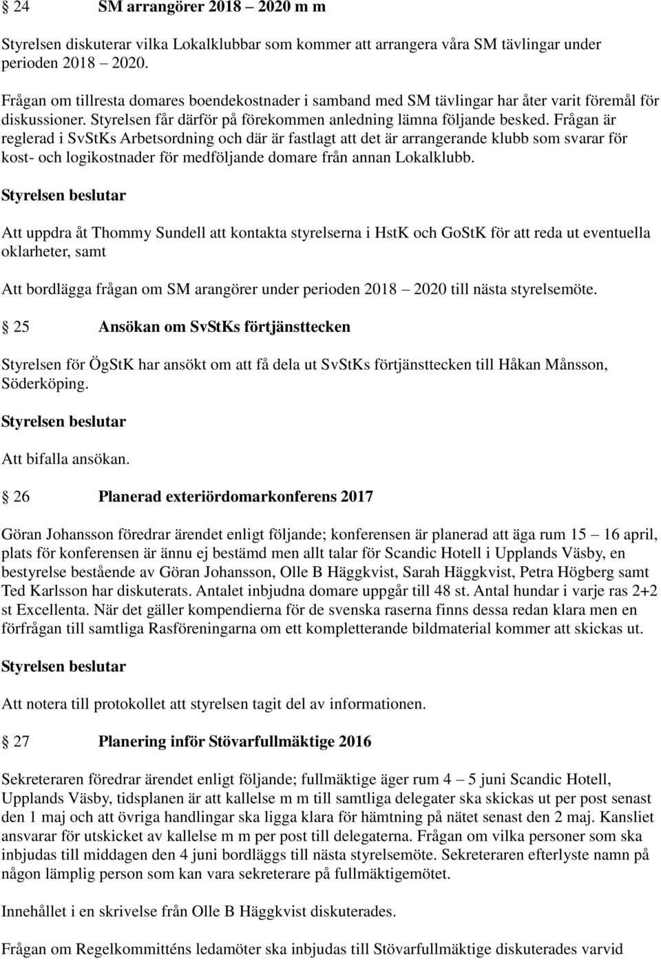 Frågan är reglerad i SvStKs Arbetsordning och där är fastlagt att det är arrangerande klubb som svarar för kost- och logikostnader för medföljande domare från annan Lokalklubb.