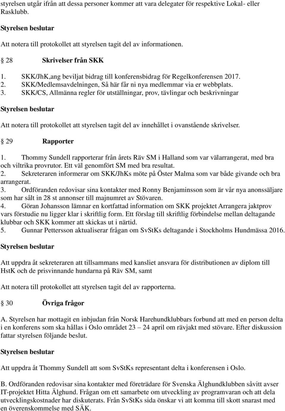 SKK/CS, Allmänna regler för utställningar, prov, tävlingar och beskrivningar Att notera till protokollet att styrelsen tagit del av innehållet i ovanstående skrivelser. 29 Rapporter 1.