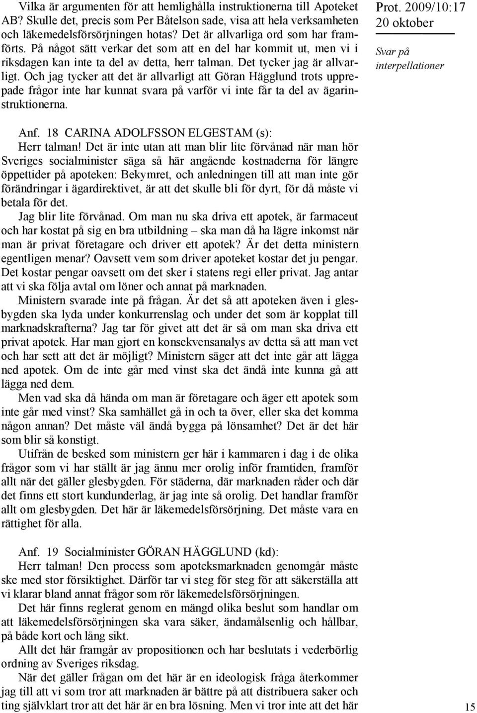 Och jag tycker att det är allvarligt att Göran Hägglund trots upprepade frågor inte har kunnat svara på varför vi inte får ta del av ägarinstruktionerna. Prot. 2009/10:17 Anf.