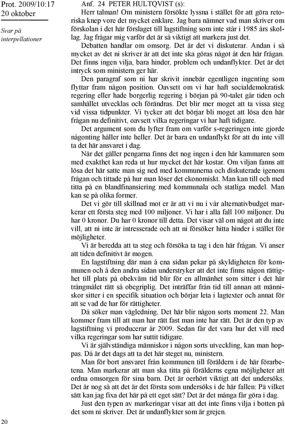 Debatten handlar om omsorg. Det är det vi diskuterar. Andan i så mycket av det ni skriver är att det inte ska göras något åt den här frågan.