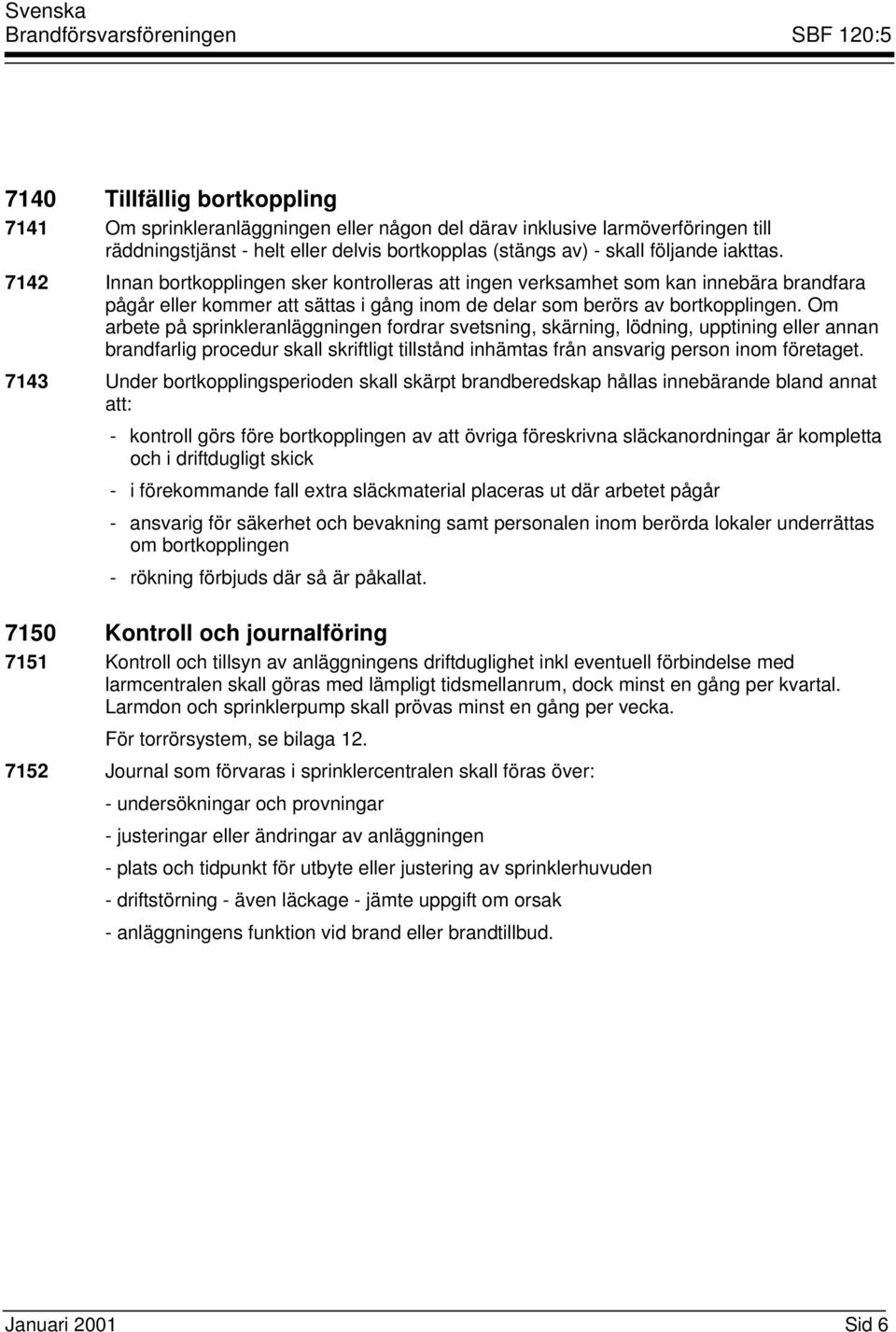 Om arbete på sprinkleranläggningen fordrar svetsning, skärning, lödning, upptining eller annan brandfarlig procedur skall skriftligt tillstånd inhämtas från ansvarig person inom företaget.