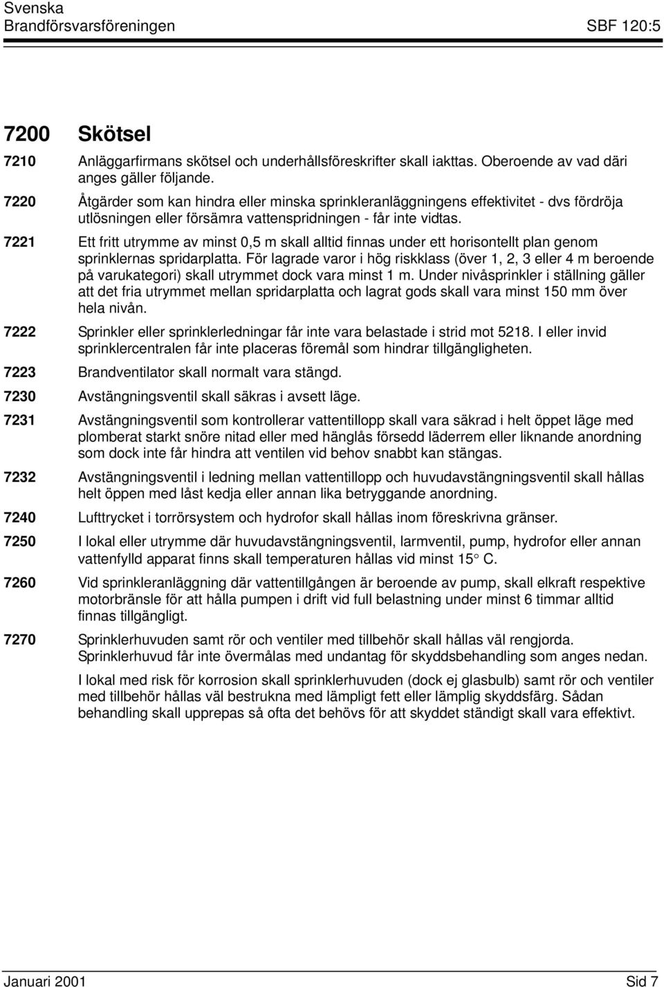 7221 Ett fritt utrymme av minst 0,5 m skall alltid finnas under ett horisontellt plan genom sprinklernas spridarplatta.