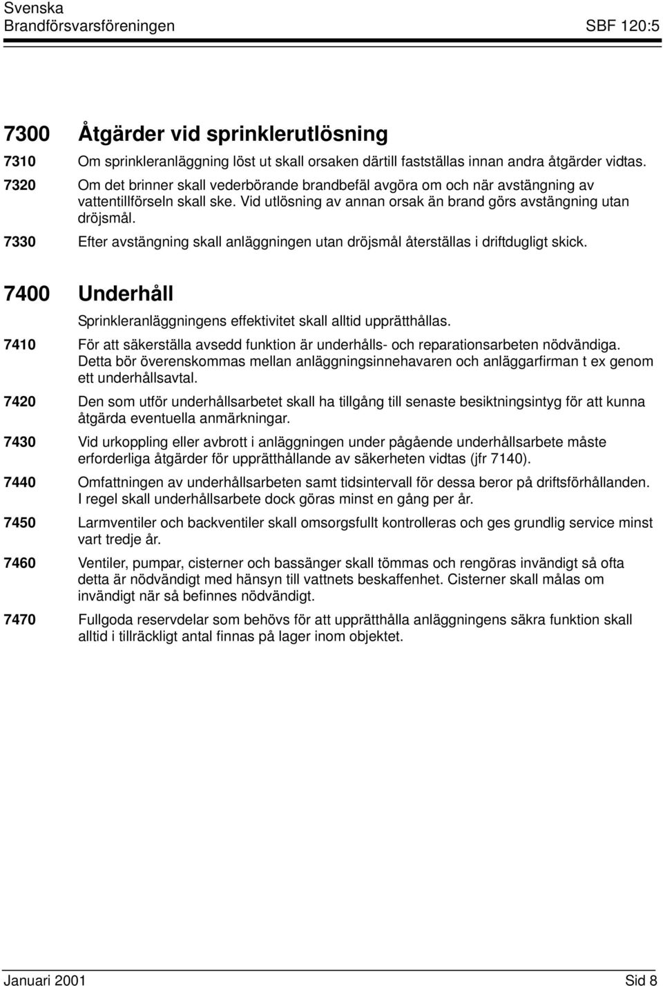 7330 Efter avstängning skall anläggningen utan dröjsmål återställas i driftdugligt skick. 7400 Underhåll Sprinkleranläggningens effektivitet skall alltid upprätthållas.