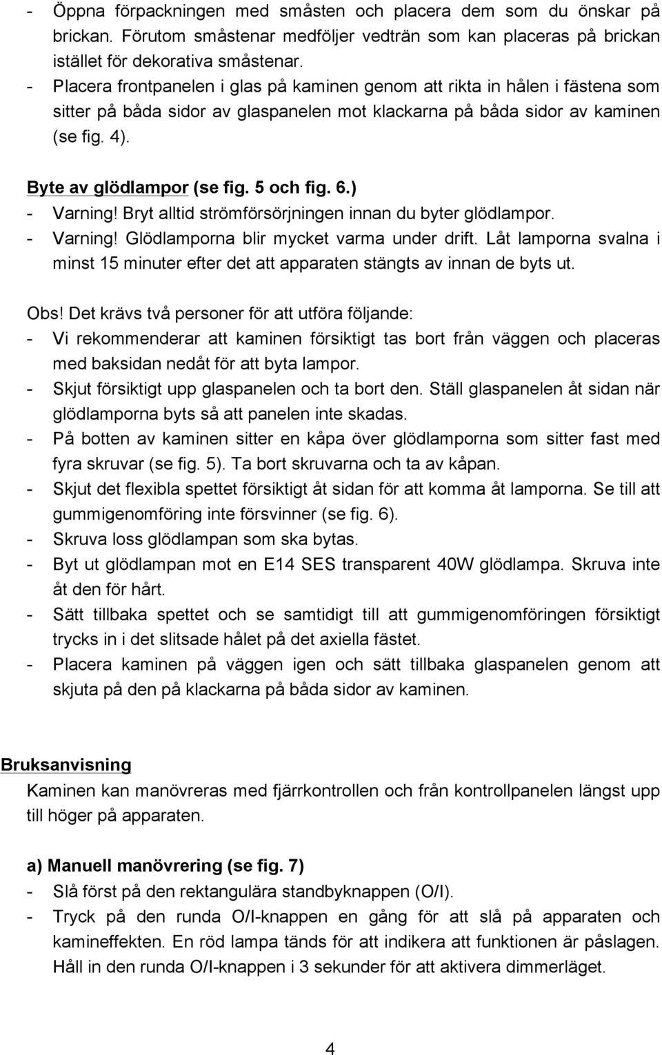 5 och fig. 6.) - Varning! Bryt alltid strömförsörjningen innan du byter glödlampor. - Varning! Glödlamporna blir mycket varma under drift.