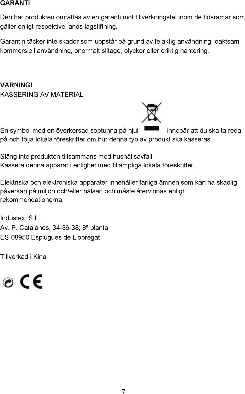 KASSERING AV MATERIAL En symbol med en överkorsad soptunna på hjul innebär att du ska ta reda på och följa lokala föreskrifter om hur denna typ av produkt ska kasseras.