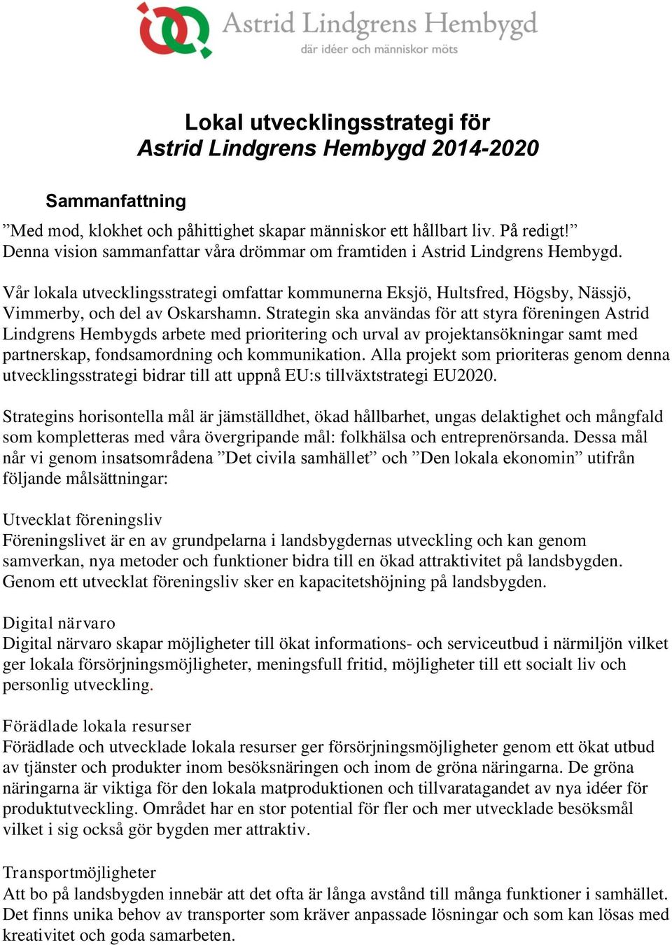 Strategin ska användas för att styra föreningen Astrid Lindgrens Hembygds arbete med prioritering och urval av projektansökningar samt med partnerskap, fondsamordning och kommunikation.