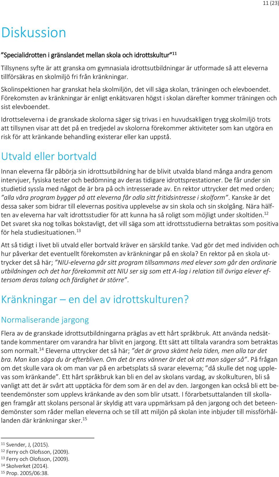 Förekomsten av kränkningar är enligt enkätsvaren högst i skolan därefter kommer träningen och sist elevboendet.