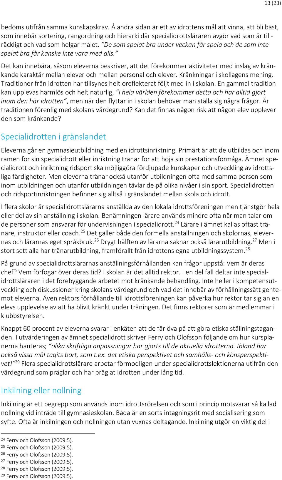 De som spelat bra under veckan får spela och de som inte spelat bra får kanske inte vara med alls.