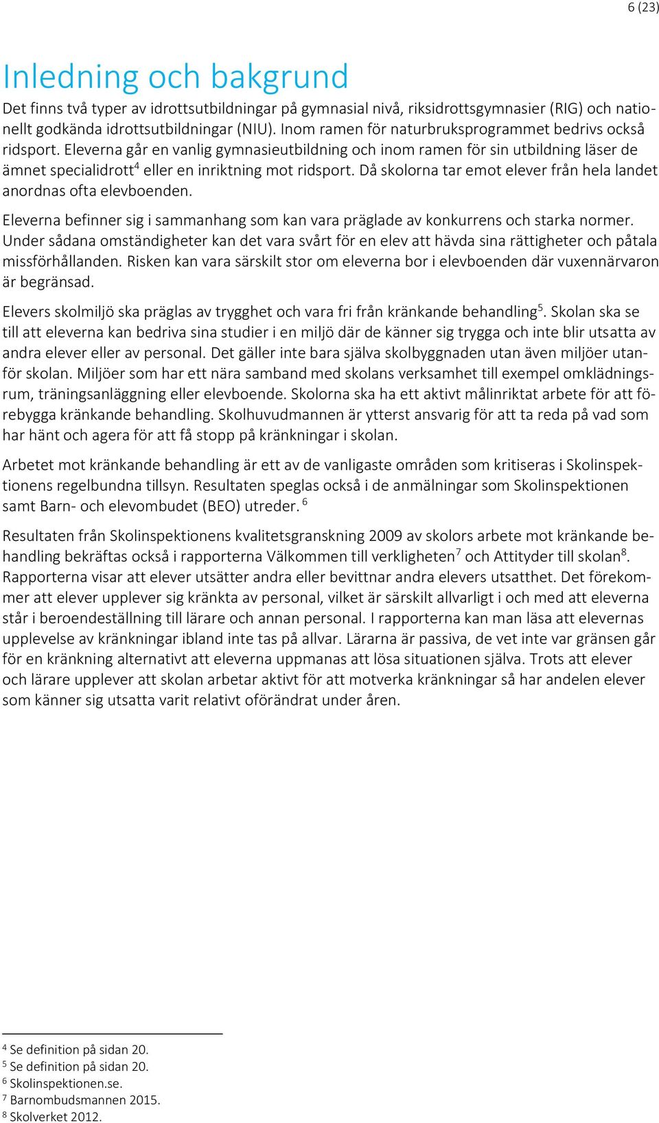 Då skolorna tar emot elever från hela landet anordnas ofta elevboenden. Eleverna befinner sig i sammanhang som kan vara präglade av konkurrens och starka normer.
