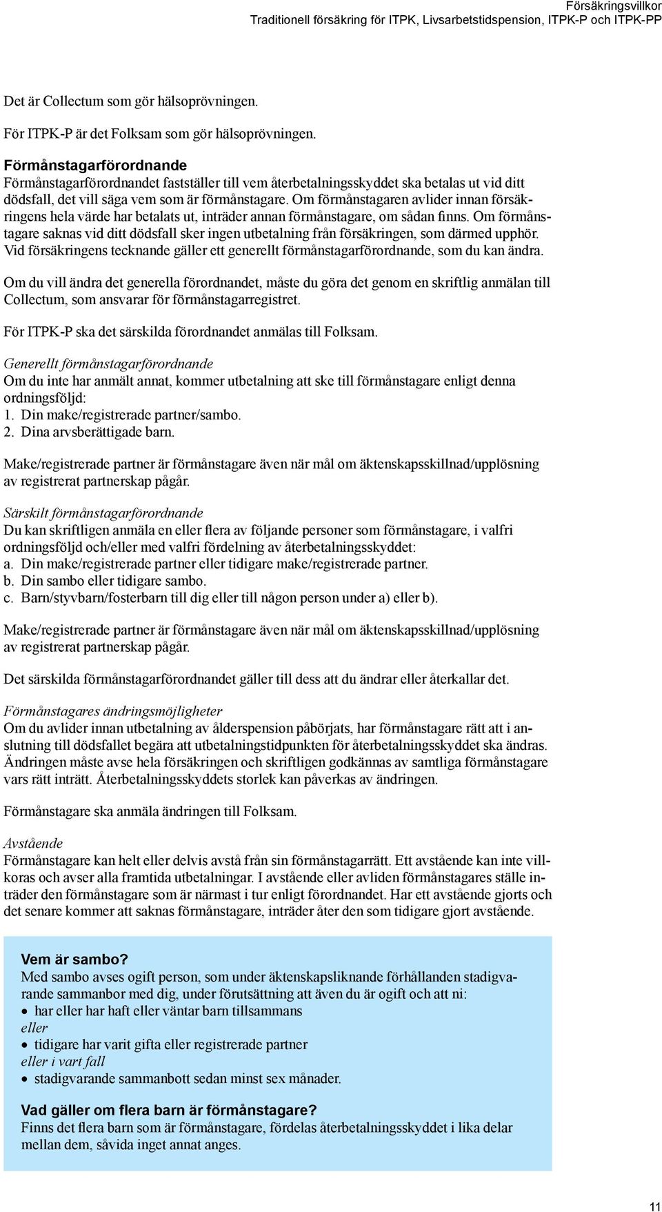 Om förmånstagaren avlider innan försäkringens hela värde har betalats ut, inträder annan förmånstagare, om sådan finns.