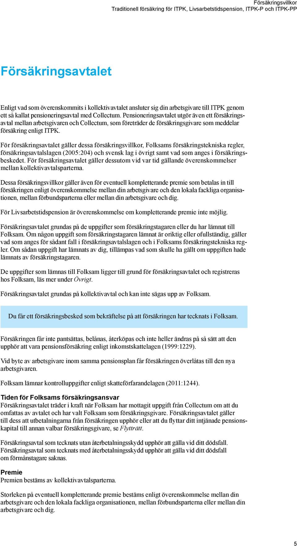 För försäkringsavtalet gäller dessa försäkringsvillkor, Folksams försäkringstekniska regler, försäkringsavtalslagen (2005:204) och svensk lag i övrigt samt vad som anges i försäkringsbeskedet.