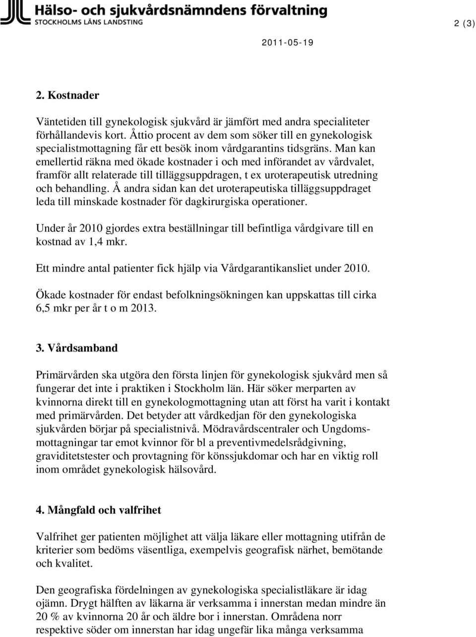 Man kan emellertid räkna med ökade kostnader i och med införandet av vårdvalet, framför allt relaterade till tilläggsuppdragen, t ex uroterapeutisk utredning och behandling.