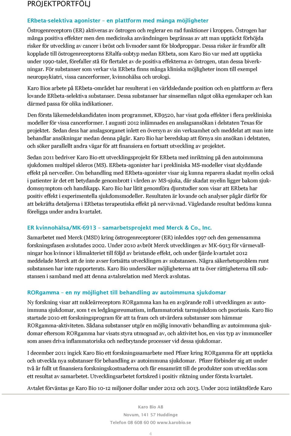 Dessa risker är framför allt kopplade till östrogenreceptorns ERalfa-subtyp medan ERbeta, som Karo Bio var med att upptäcka under 1990-talet, förefaller stå för flertalet av de positiva effekterna av