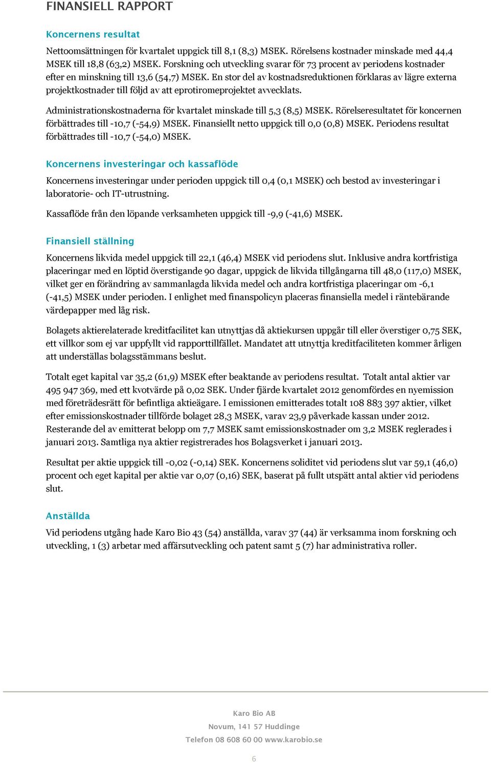 En stor del av kostnadsreduktionen förklaras av lägre externa projektkostnader till följd av att eprotiromeprojektet avvecklats. Administrationskostnaderna för kvartalet minskade till 5,3 (8,5) MSEK.