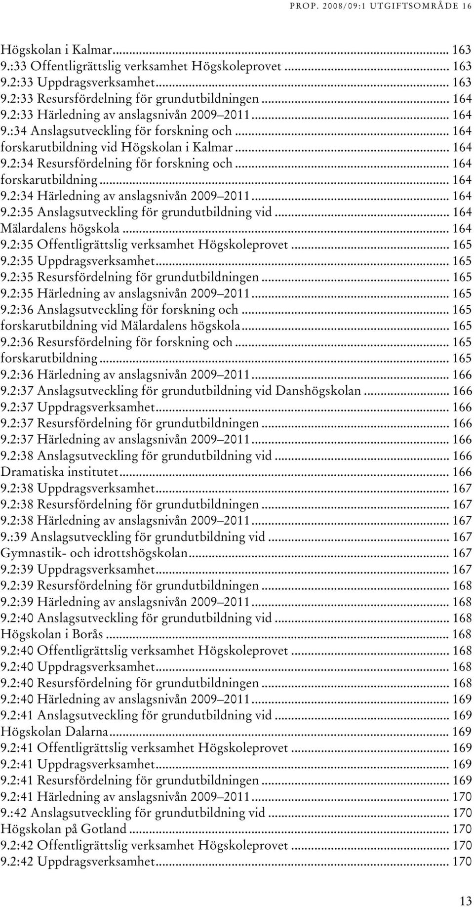 .. 64 9.:5 Anslagsutveckling för grundutbildning vid... 64 Mälardalens högskola... 64 9.:5 Offentligrättslig verksamhet Högskoleprovet... 65 9.:5 Uppdragsverksamhet... 65 9.:5 Resursfördelning för grundutbildningen.