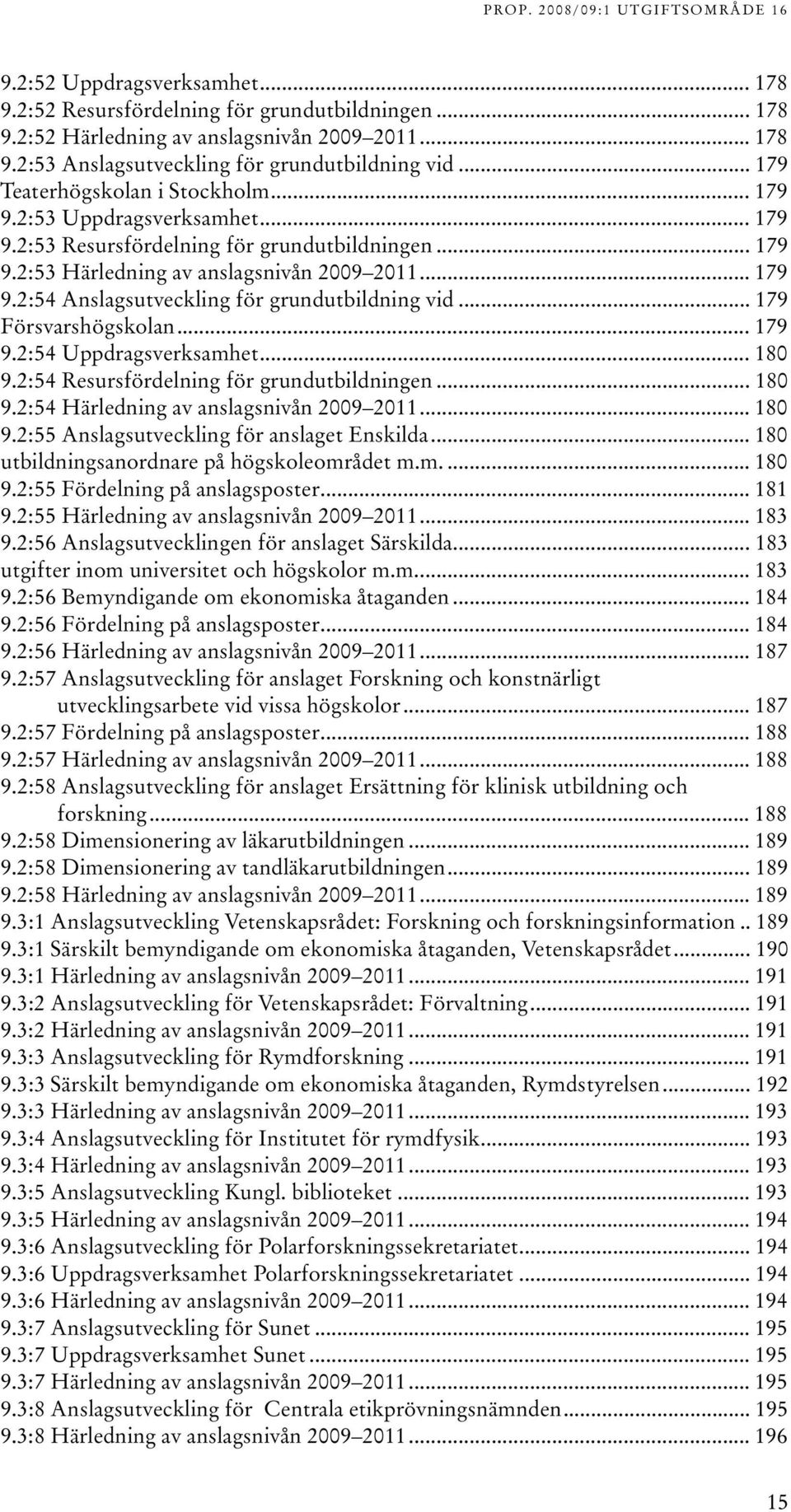 .. 79 Försvarshögskolan... 79 9.:54 Uppdragsverksamhet... 80 9.:54 Resursfördelning för grundutbildningen... 80 9.:54 Härledning av anslagsnivån 009 0... 80 9.:55 Anslagsutveckling för anslaget Enskilda.