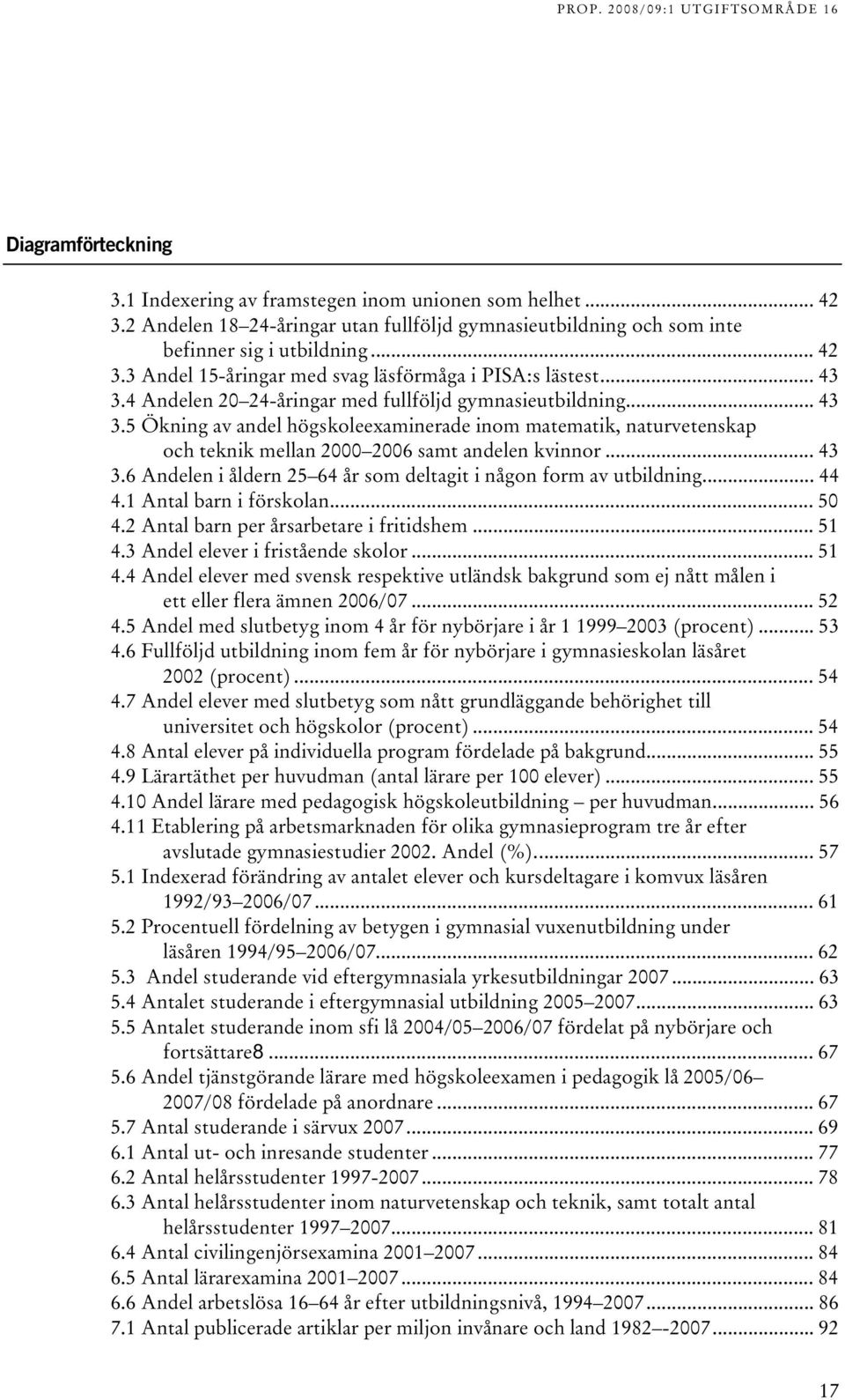 .. 44 4. Antal barn i förskolan... 50 4. Antal barn per årsarbetare i fritidshem... 5 4. Andel elever i fristående skolor... 5 4.4 Andel elever med svensk respektive utländsk bakgrund som ej nått målen i ett eller flera ämnen 006/07.