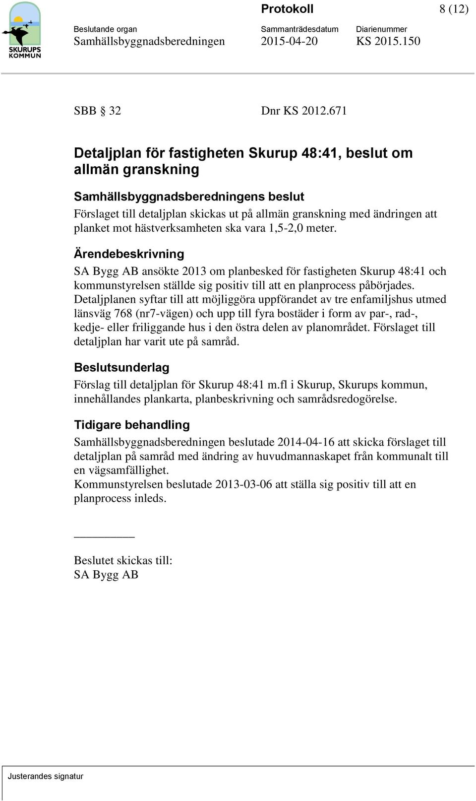 meter. Ärendebeskrivning SA Bygg AB ansökte 2013 om planbesked för fastigheten Skurup 48:41 och kommunstyrelsen ställde sig positiv till att en planprocess påbörjades.