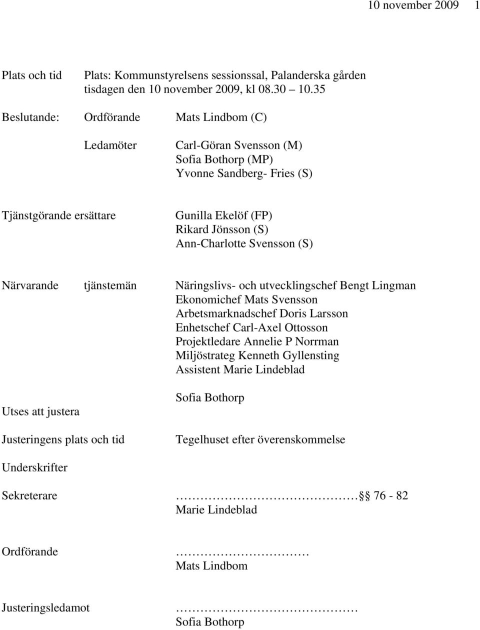 Ann-Charlotte Svensson (S) Närvarande tjänstemän Näringslivs- och utvecklingschef Bengt Lingman Ekonomichef Mats Svensson Arbetsmarknadschef Doris Larsson Enhetschef Carl-Axel Ottosson