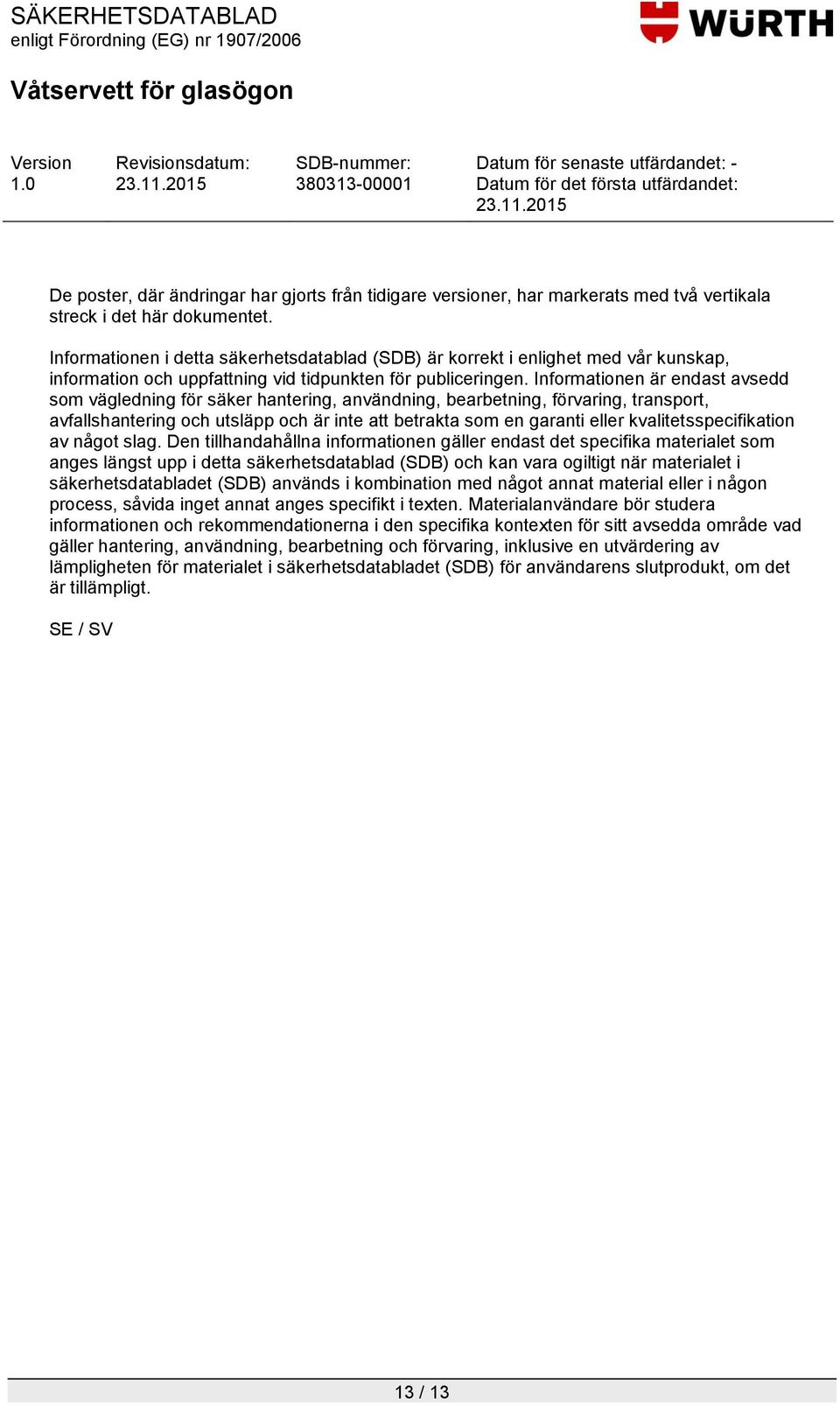 Informationen är endast avsedd som vägledning för säker hantering, användning, bearbetning, förvaring, transport, avfallshantering och utsläpp och är inte att betrakta som en garanti eller