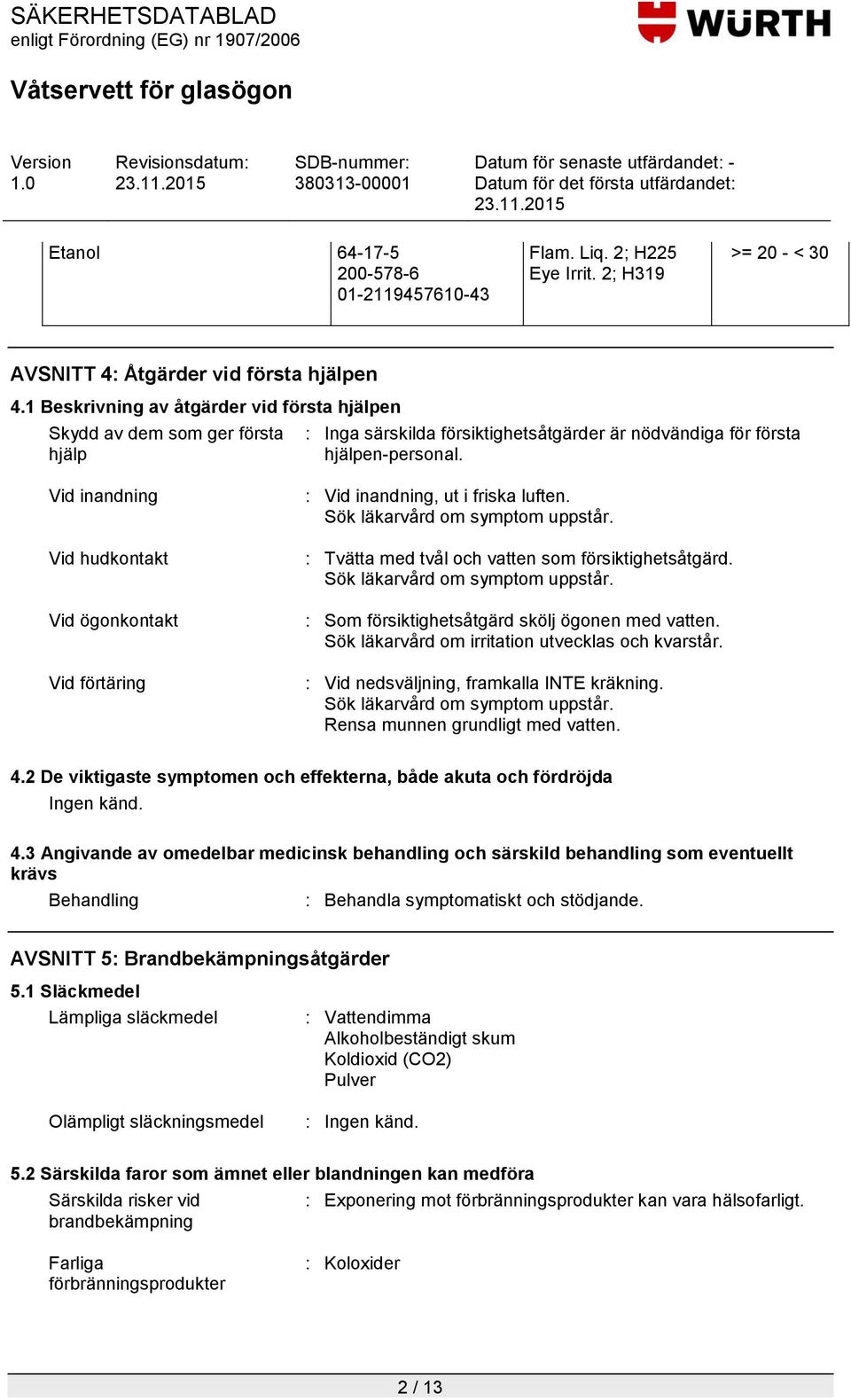 Vid inandning Vid hudkontakt Vid ögonkontakt Vid förtäring : Vid inandning, ut i friska luften. Sök läkarvård om symptom uppstår. : Tvätta med tvål och vatten som försiktighetsåtgärd.