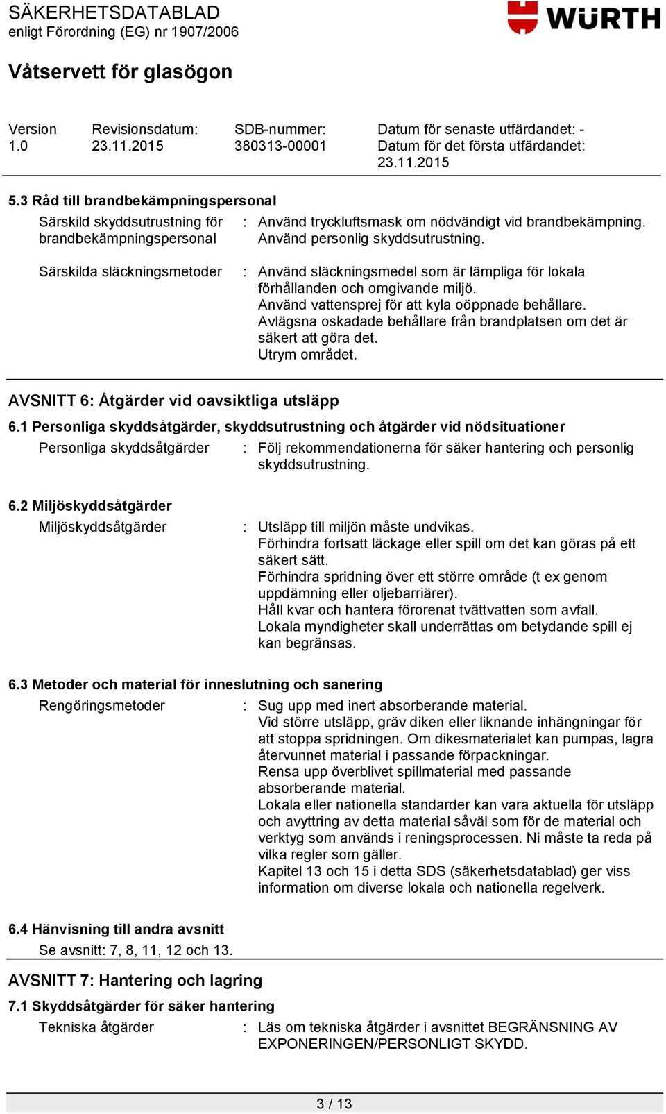 Avlägsna oskadade behållare från brandplatsen om det är säkert att göra det. Utrym området. AVSNITT 6: Åtgärder vid oavsiktliga utsläpp 6.