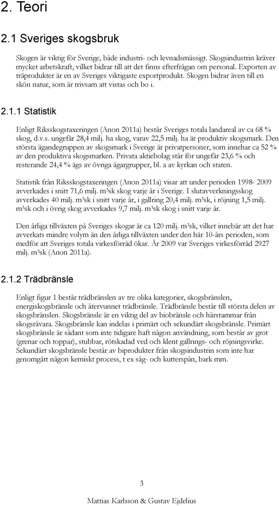 1 Statistik Enligt Riksskogstaxeringen (Anon 2011a) består Sveriges totala landareal av ca 68 % skog, d.v.s. ungefär 28,4 milj. ha skog, varav 22,5 milj. ha är produktiv skogsmark.